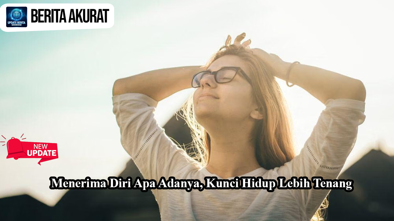 Menerima Diri Apa Adanya, Kunci Hidup Lebih Tenang