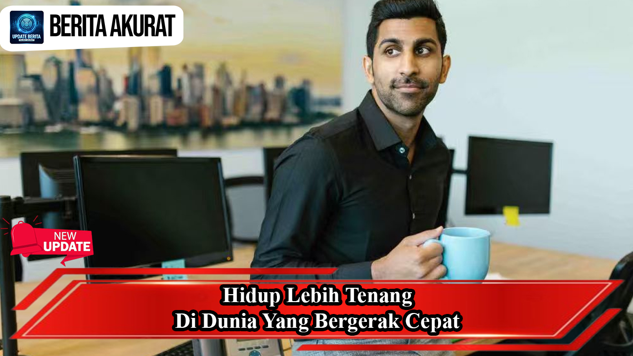 Hidup Lebih Tenang di Dunia yang Bergerak Cepat