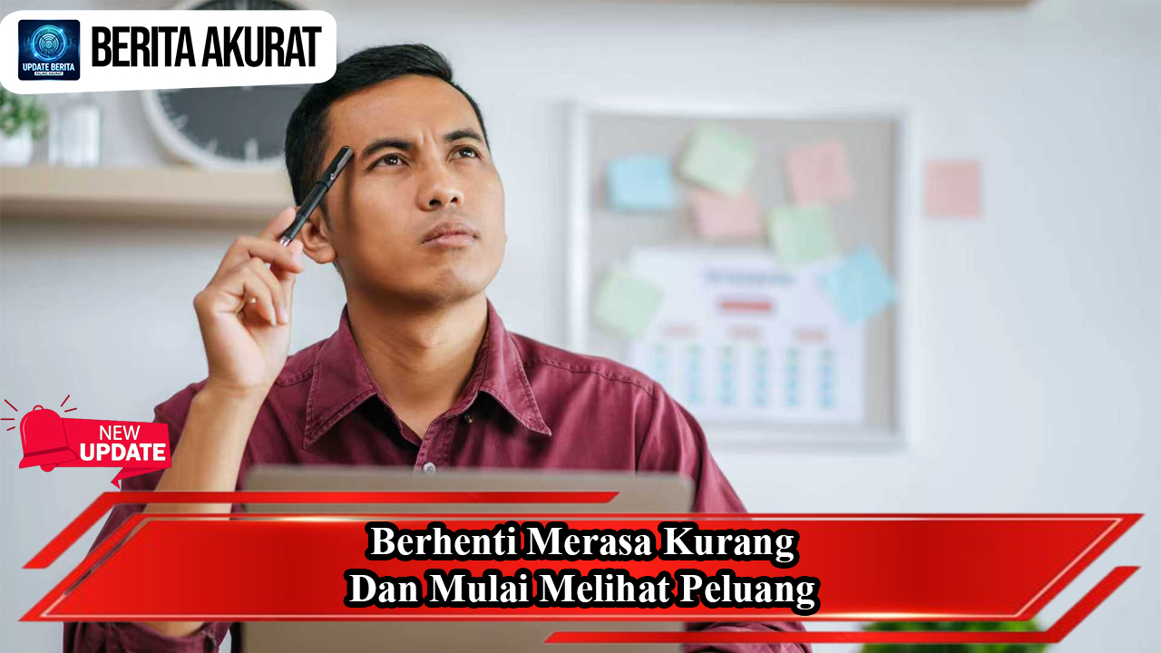 Berhenti Merasa Kurang dan Mulai Melihat Peluang