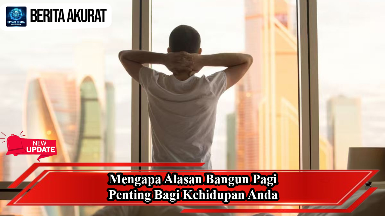 Mengapa Alasan Bangun Pagi Penting Bagi Kehidupan Anda